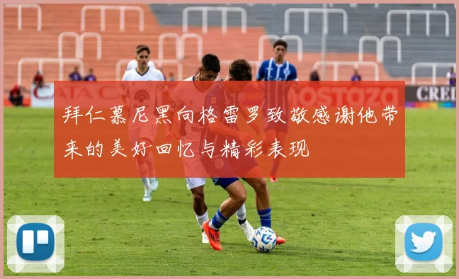拜仁慕尼黑向格雷罗致敬感谢他带来的美好回忆与精彩表现