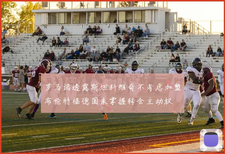 罗马诺透露斯坦科维奇不考虑加盟布伦特福德国米掌握转会主动权