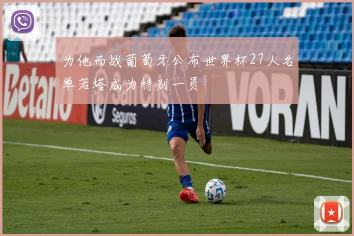 为他而战葡萄牙公布世界杯27人名单若塔成为特别一员